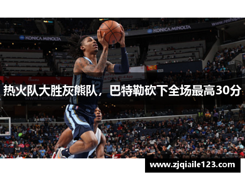 热火队大胜灰熊队，巴特勒砍下全场最高30分