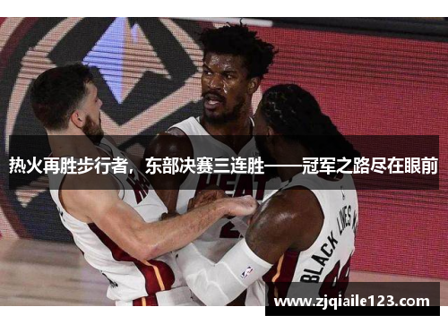 热火再胜步行者，东部决赛三连胜——冠军之路尽在眼前