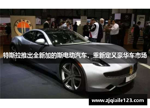 特斯拉推出全新加的斯电动汽车，重新定义豪华车市场
