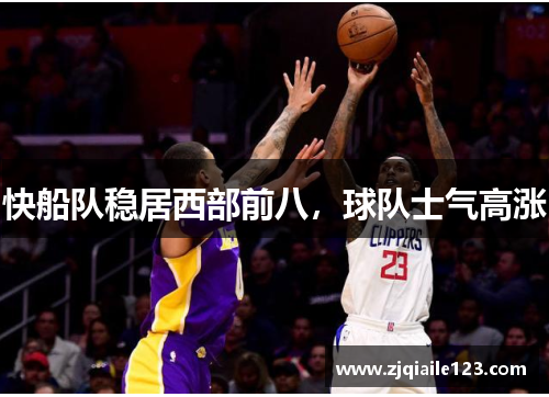 快船队稳居西部前八，球队士气高涨