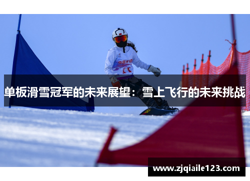 单板滑雪冠军的未来展望：雪上飞行的未来挑战