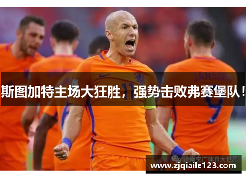 斯图加特主场大狂胜，强势击败弗赛堡队！