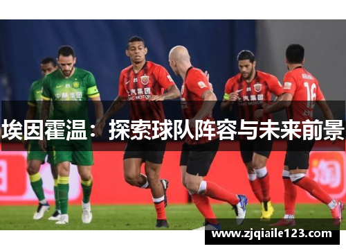 埃因霍温：探索球队阵容与未来前景