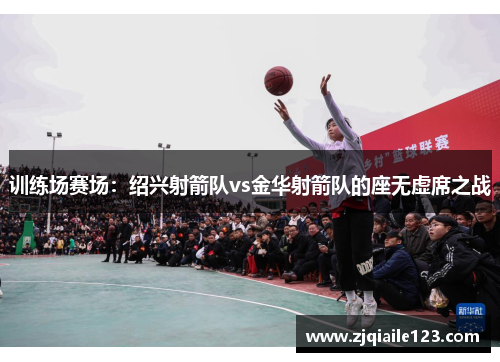 训练场赛场：绍兴射箭队vs金华射箭队的座无虚席之战