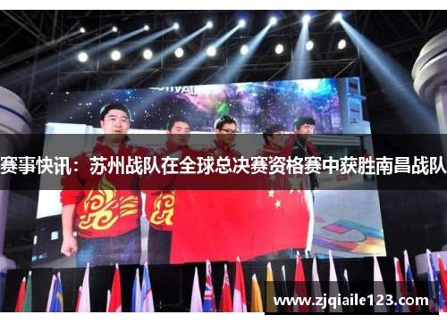 赛事快讯：苏州战队在全球总决赛资格赛中获胜南昌战队