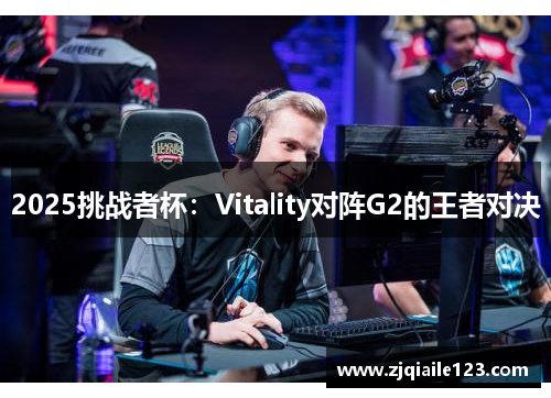 2025挑战者杯：Vitality对阵G2的王者对决
