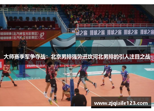 大师赛季军争夺战：北京男排强势进攻河北男排的引人注目之战